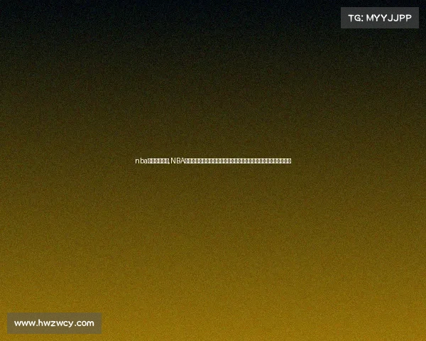 nba赛事在线直播,NBA激情赛事直播一键直达高清现场实时见证精彩对决震撼来袭篮球盛宴